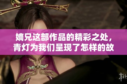 嫡兄这部作品的精彩之处，青灯为我们呈现了怎样的故事呢
