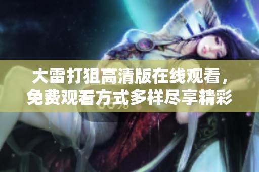 大雷打狙高清版在线观看，免费观看方式多样尽享精彩内容