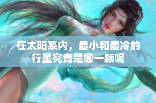 在太阳系内，最小和最冷的行星究竟是哪一颗呢
