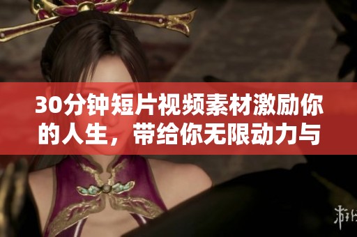 30分钟短片视频素材激励你的人生，带给你无限动力与启发