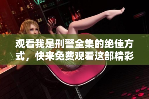 观看我是刑警全集的绝佳方式，快来免费观看这部精彩纷呈的作品吧