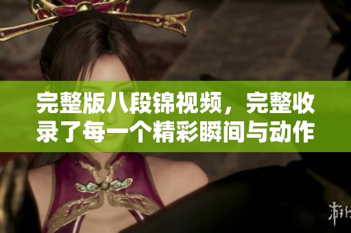 完整版八段锦视频，完整收录了每一个精彩瞬间与动作解析