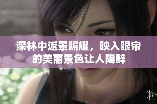 深林中返景照耀，映入眼帘的美丽景色让人陶醉