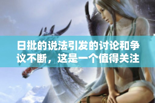 日批的说法引发的讨论和争议不断，这是一个值得关注的话题