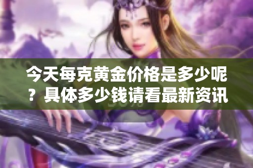 今天每克黄金价格是多少呢？具体多少钱请看最新资讯。