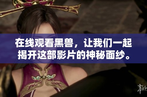 在线观看黑兽，让我们一起揭开这部影片的神秘面纱。