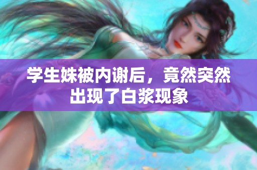 学生姝被内谢后，竟然突然出现了白浆现象