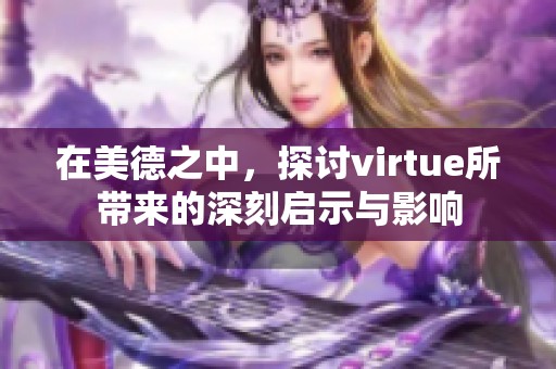 在美德之中，探讨virtue所带来的深刻启示与影响