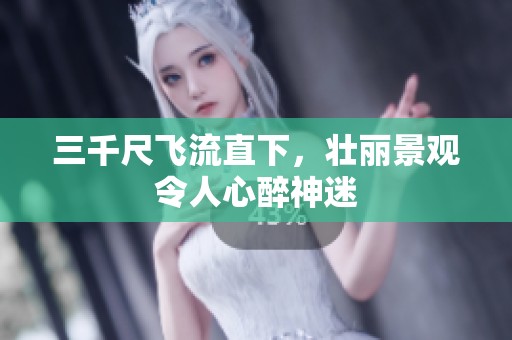 三千尺飞流直下，壮丽景观令人心醉神迷