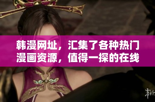韩漫网址，汇集了各种热门漫画资源，值得一探的在线平台！