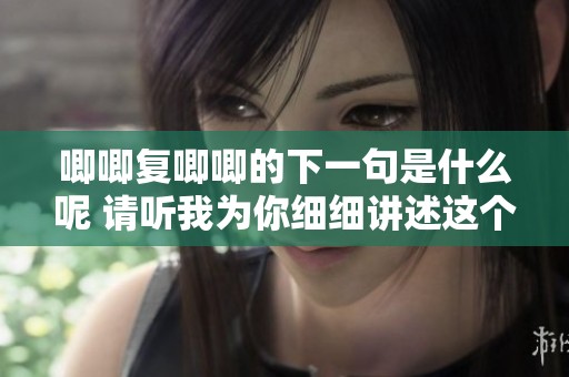 唧唧复唧唧的下一句是什么呢 请听我为你细细讲述这个谜语