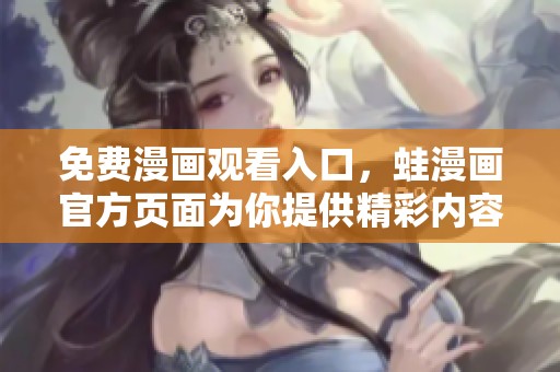 免费漫画观看入口，蛙漫画官方页面为你提供精彩内容