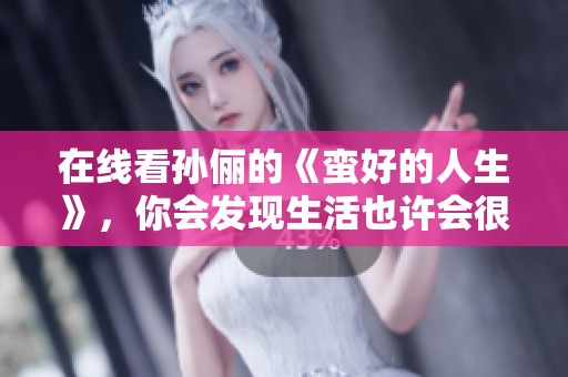 在线看孙俪的《蛮好的人生》，你会发现生活也许会很精彩