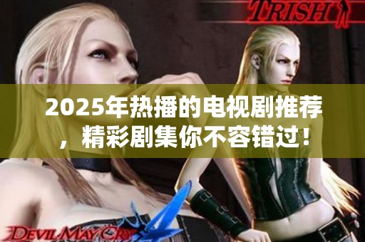 2025年热播的电视剧推荐，精彩剧集你不容错过！
