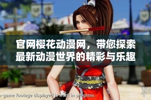 官网樱花动漫网，带您探索最新动漫世界的精彩与乐趣
