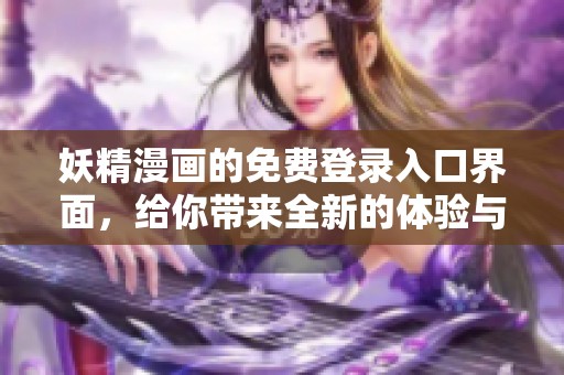 妖精漫画的免费登录入口界面，给你带来全新的体验与乐趣！