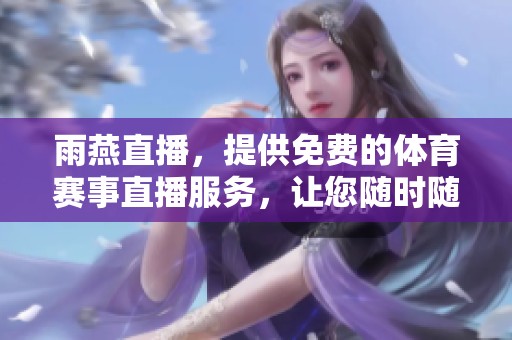雨燕直播，提供免费的**赛事直播服务，让您随时随地享受精彩比赛。