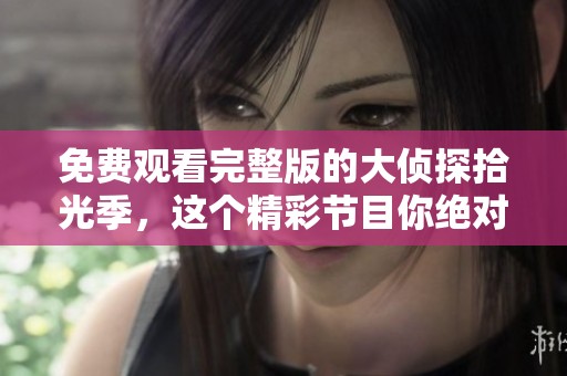 免费观看完整版的大侦探拾光季，这个精彩节目你绝对不能错过