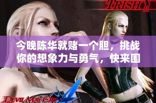 今晚陈华就赌一个胆，挑战你的想象力与勇气，快来围观！