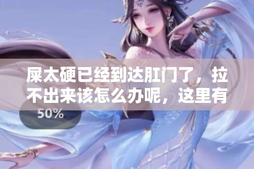 屎太硬已经到达肛门了，拉不出来该怎么办呢，这里有解决办法。