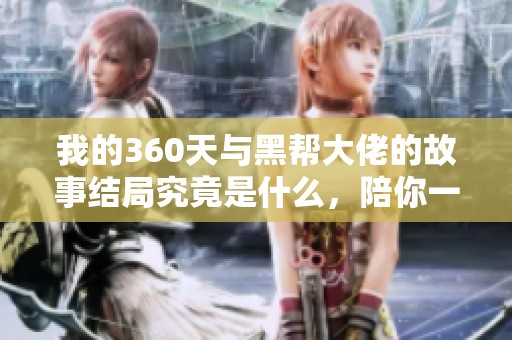 我的360天与黑帮大佬的故事结局究竟是什么，陪你一起揭秘这些秘密