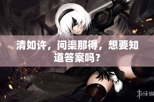 清如许，问渠那得，想要知道答案吗？