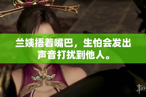 兰姨捂着嘴巴，生怕会发出声音打扰到他人。