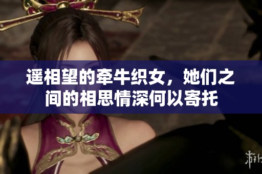 遥相望的牵牛织女，她们之间的相思情深何以寄托