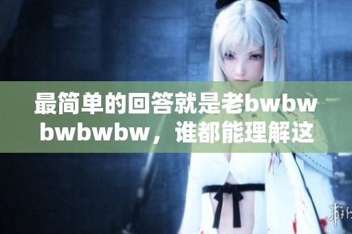 最简单的回答就是老bwbwbwbwbw，谁都能理解这个意思。
