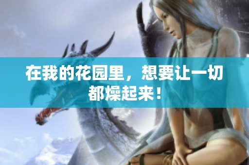 在我的花园里，想要让一切都燥起来！