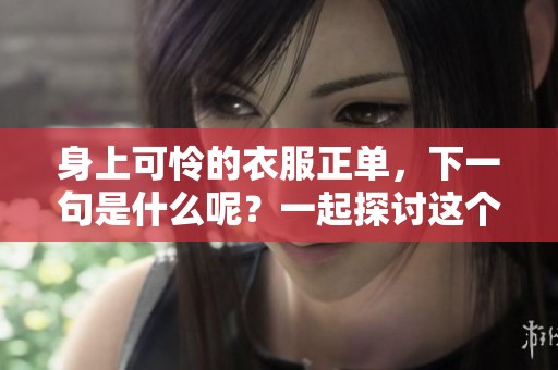 身上可怜的衣服正单，下一句是什么呢？一起探讨这个有趣的问题！