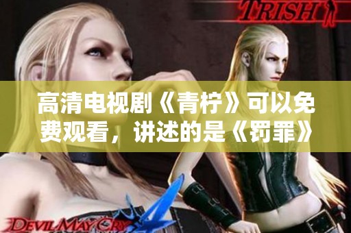 高清电视剧《青柠》可以免费观看，讲述的是《罚罪》的故事