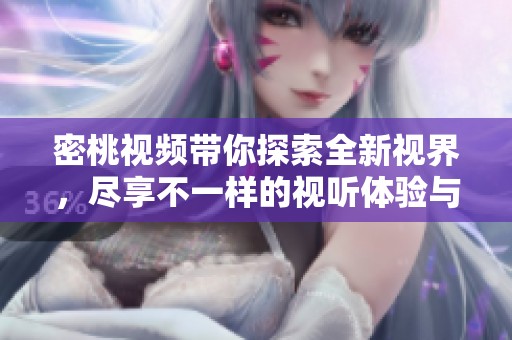 密桃视频带你探索全新视界，尽享不一样的视听体验与乐趣
