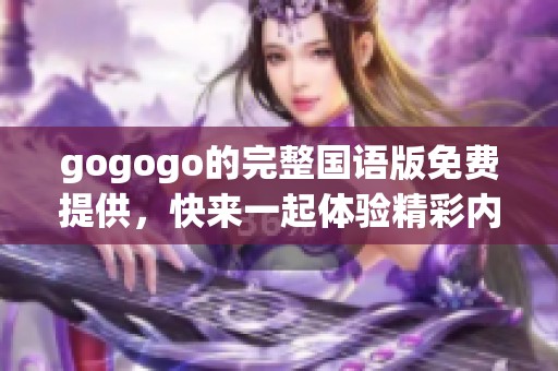 gogogo的完整国语版免费提供，快来一起体验精彩内容吧