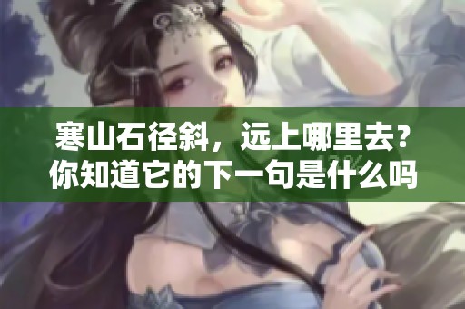 寒山石径斜，远上哪里去？你知道它的下一句是什么吗？