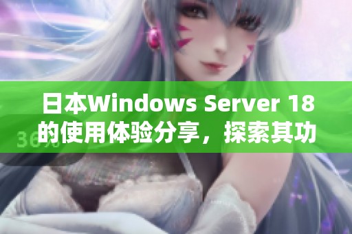 日本Windows Server 18的使用体验分享，探索其功能与优势