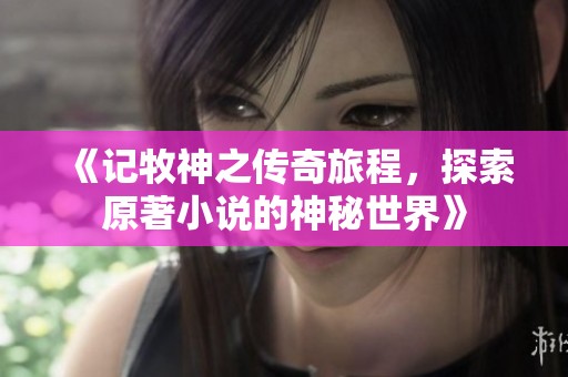 《记牧神之传奇旅程，探索原著小说的神秘世界》