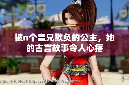 被n个皇兄欺负的公主，她的古言故事令人心疼