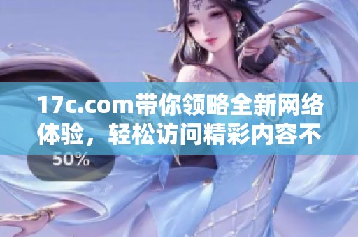17c.com带你领略全新网络体验，轻松访问精彩内容不再是梦