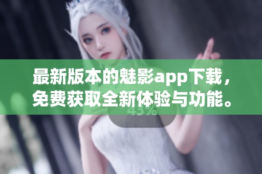 最新版本的魅影app下载，免费获取全新体验与功能。