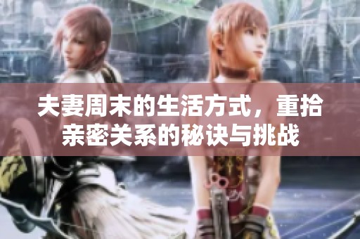 夫妻周末的生活方式，重拾亲密关系的秘诀与挑战