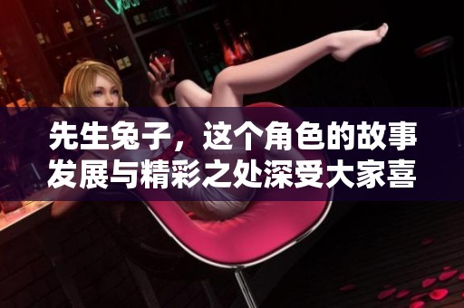 先生兔子，这个角色的故事发展与精彩之处深受大家喜爱