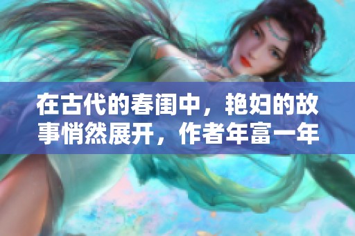 在古代的春闺中，艳妇的故事悄然展开，作者年富一年倾情创作。