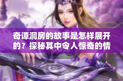 奇谭洞房的故事是怎样展开的？探秘其中令人惊奇的情节与纷争。