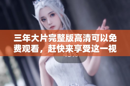 三年大片完整版高清可以免费观看，赶快来享受这一视觉盛宴吧！