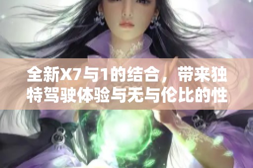 全新X7与1的结合，带来独特驾驶体验与无与伦比的性能表现