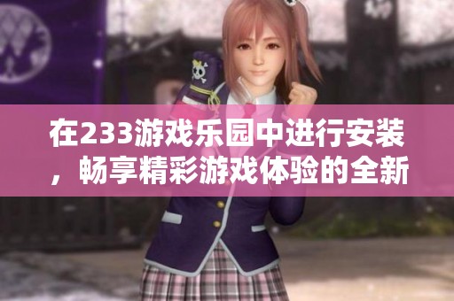 在233游戏乐园中进行安装，畅享精彩游戏体验的全新方式