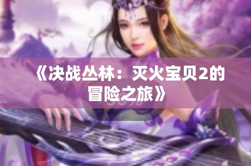 《决战丛林：灭火宝贝2的冒险之旅》