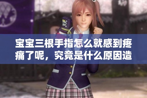 宝宝三根手指怎么就感到疼痛了呢，究竟是什么原因造成的情况？