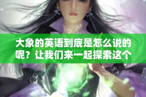 大象的英语到底是怎么说的呢？让我们来一起探索这个问题吧